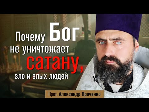 Видео: Почему Бог не уничтожает сатану, зло и злых людей (прот. Александр Проченко) @р_и_с