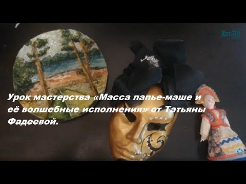 Видео: Урок мастерства «Масса папье-маше и её волшебные исполнения» от Татьяны Фадеевой.