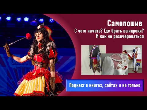 Видео: Подкаст - Самопошив косплея. С чего начать изучение шитья? Где взять выкройки на изделия?