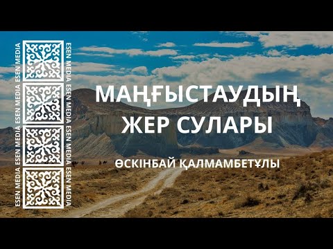 Видео: МАҢҒЫСТАУДЫҢ ЖЕР СУЛАРЫ | ӨСКІНБАЙ ҚАЛМАМБЕТҰЛЫ