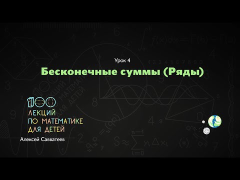 Видео: 4.  Бесконечные суммы. Алексей Савватеев. Алексей Савватеев. 100 уроков математики - 6 - 7 класс