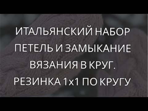 Видео: Замыкание в круг итальянского набора петель. Резинка 1х1 по кругу