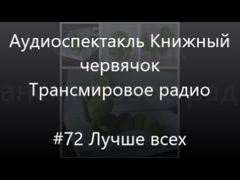 Видео: #72 Лучше всех - Аудиоспектакль Книжный Червячок, Трансмировое радио
