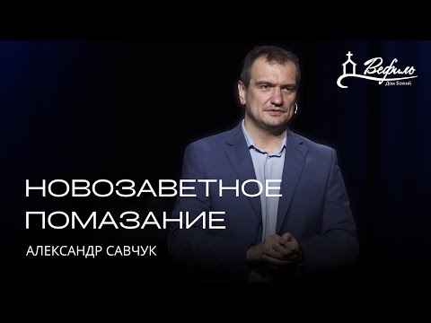 Видео: Новозаветное помазание | Александр Савчук