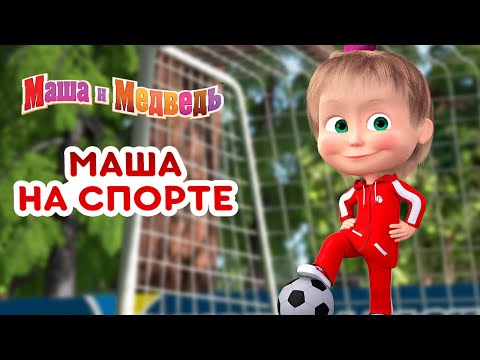 Видео: Маша и Медведь 👱‍♀️👧 Маша на спорте! ⚽🏅 Коллекция лучших спортивных серий про Машу 🎬