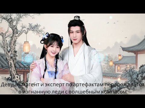 Видео: Девушка агент и эксперт по артефактам перерождается в изгнанную леди с волшебным компасом