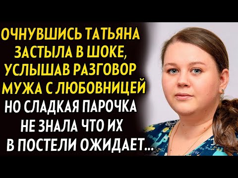 Видео: 💗Очнувшись татьяна замерла услышав разговор мужа и любовницы. Но парочка не знала что их в постели..