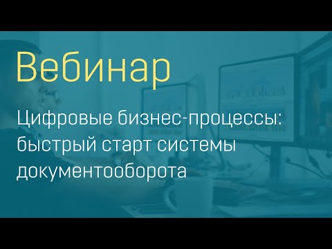 Видео: Вебинар "Цифровые бизнес-процессы: быстрый старт системы документооборота"
