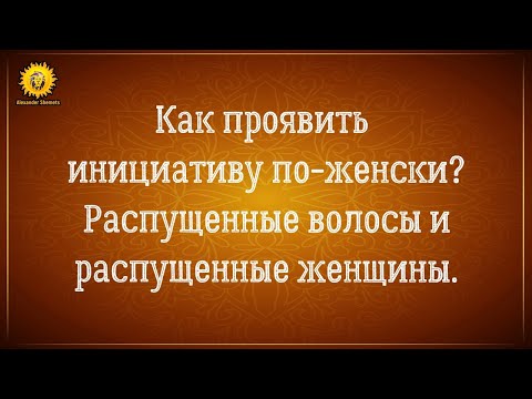 Видео: Как проявить инициативу с мужчиной по-женски? Женская сила и распущенные волосы.