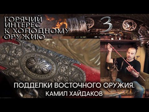 Видео: Горячий интерес к холодному оружию 3. Камил Хайдаков. Подделки восточного оружия.