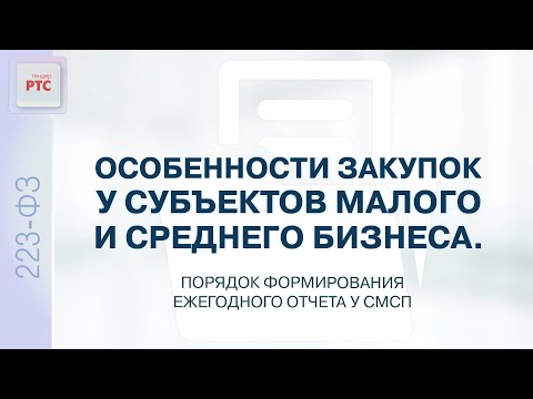 Видео: Особенности закупок у СМСП. Порядок формирования ежегодного отчета (19.01.2023)