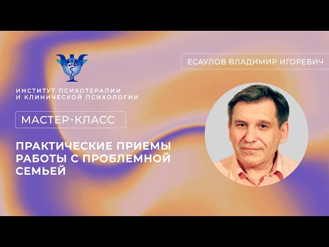Видео: Мастер-класс «Практические приемы работы с проблемной семьей» Есаулов В.И.