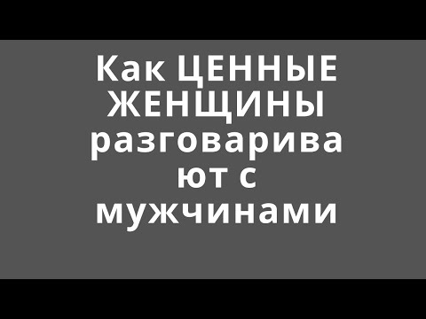 Видео: Как ЦЕННЫЕ ЖЕНЩИНЫ разговаривают с мужчинами