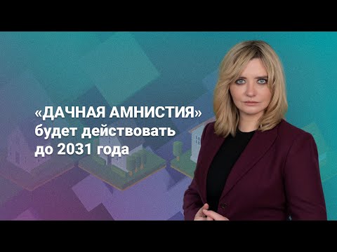 Видео: «Дачная амнистия» будет действовать до 2031 года