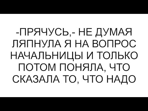 Видео: -Прячусь,- не думая ляпнула я на вопрос начальницы и только потом поняла, что сказала то, что надо