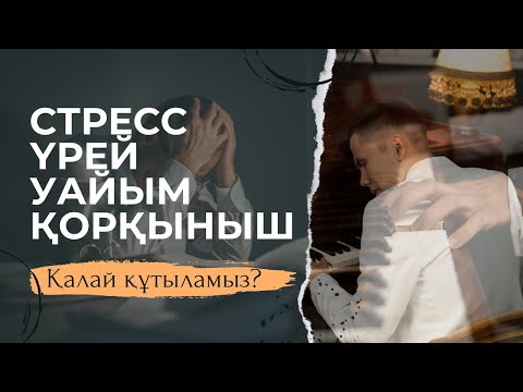 Видео: СТРЕСС, ҮРЕЙ, УАЙЫМ, ҚОРҚЫНЫШТАН ҚАЛАЙ ҚҰТЫЛАМЫЗ?