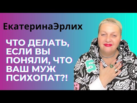 Видео: ЧТО ДЕЛАТЬ, ЕСЛИ ВЫ ПОНЯЛИ, ЧТО ВАШ МУЖ ПСИХОПАТ?! Екатерина Эрлих