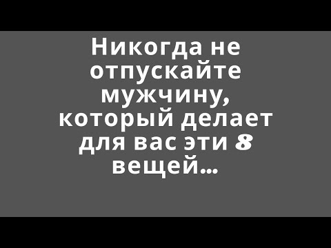 Видео: Никогда не отпускайте мужчину, который делает для вас эти 8 вещей…