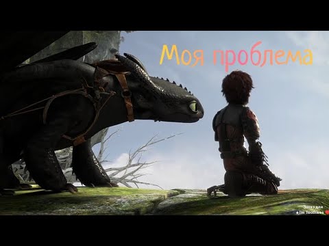 Видео: Беззубик клип моя проблема (Заказ для★I'm Toothless ♥️)