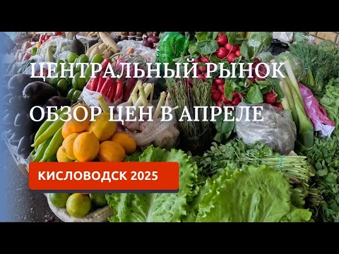 Видео: Кисловодск 2025. Центральный рынок, цены в апреле. Что мы покупаем