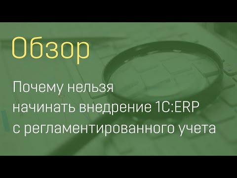 Видео: Почему нельзя начинать внедрение 1С:ERP с регламентированного учета
