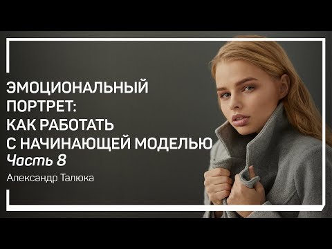 Видео: Образ №3. Эмоциональный портрет: как работать с начинающей моделью. Александр Талюка