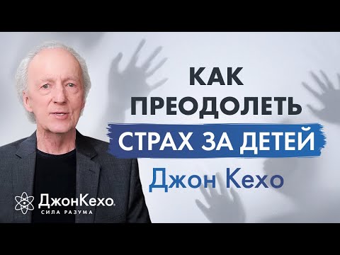 Видео: ❓ Джон Кехо: Тревога за ребёнка. Как Подсознание поможет преодолеть страх за детей.