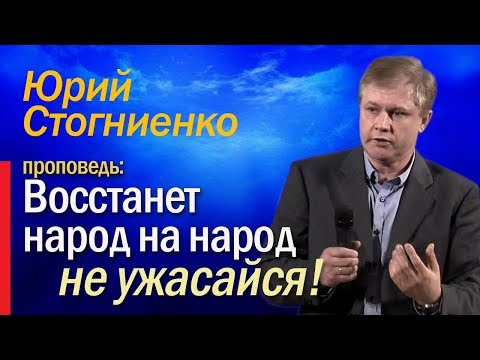 Видео: Восстанет народ на народ, не ужасайся | Воскресная проповедь Юрия Стогниенко.