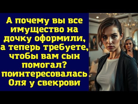 Видео: А почему вы все имущество на дочку оформили, а теперь требуете, чтобы вам сын помогал