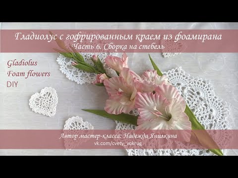 Видео: Гладиолус (часть 6) с гофрированным краем из фоамирана мастер-класс / Gladiolus | foam flowers | DIY