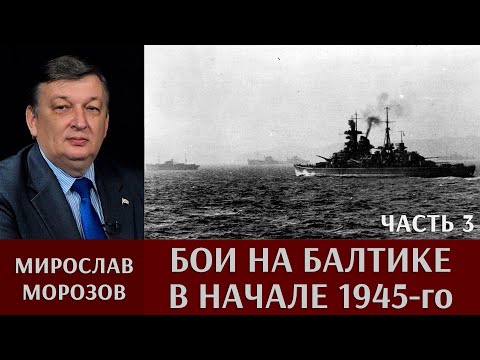 Видео: Мирослав Морозов. Бои на Балтике в начале 1945г. Часть 3. «Кригсмарине против Красной армии».