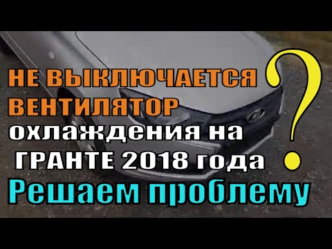 Видео: НЕ ВЫКЛЮЧАЕТСЯ ВЕНТИЛЯТОР радиатора на ГРАНТЕ 2018 года РЕШАЕМ ПРОБЛЕМУ