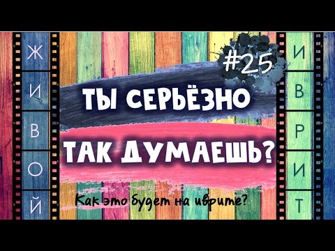 Видео: #25 "ТЫ СЕРЬЁЗНО ТАК ДУМАЕШЬ?" | Как это будет на иврите?
