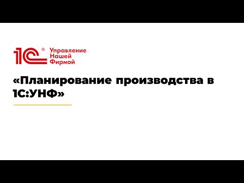 Видео: Вебинар "Планирование производства в 1С:УНФ"
