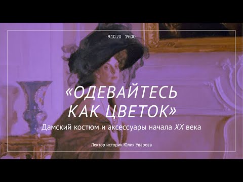 Видео: «Одевайтесь как цветок». Дамский костюм и аксессуары начала XX века