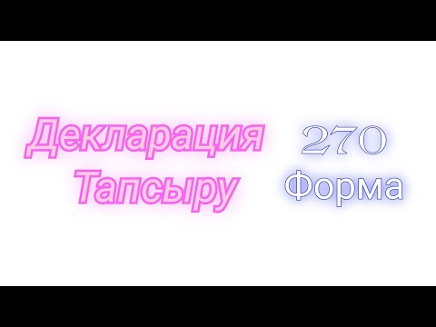 Видео: ДЕКЛАРАЦИЯ 270 ТАПСЫРУ