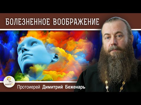Видео: БОЛЕЗНЕННОЕ ВООБРАЖЕНИЕ. Поучения Паисия Святогорца.   Протоиерей Димитрий Беженарь
