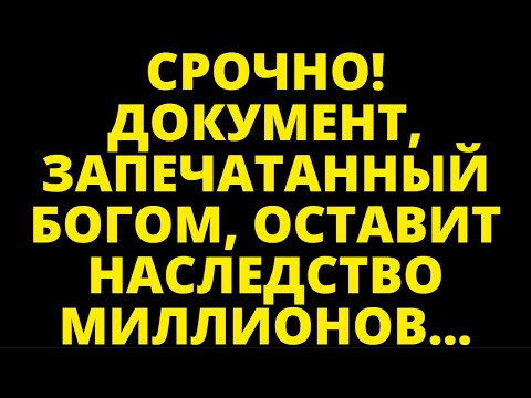 Видео: СРОЧНО! ДОКУМЕНТ, ЗАПЕЧАТАННЫЙ БОГОМ, ОСТАВИТ НАСЛЕДСТВО МИЛЛИОНОВ...