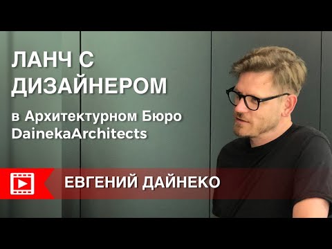 Видео: ЕВГЕНИЙ ДАЙНЕКО: Ланч с дизайнером в архитектурном бюро DAINEKAARCHITECTS