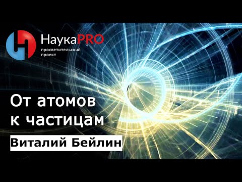 Видео: Структура материи (7): от атомов к частицам | Лекции по физике – физик Виталий Бейлин | Научпоп