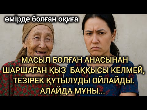 Видео: МАСЫЛ БОЛҒАН АНАСЫНАН ШАРШАҒАН ҚЫЗ  БАҚҚЫСЫ КЕЛМЕЙ, ТЕЗІРЕК ҚҰТЫЛУДЫ ОЙЛАЙДЫ.АЛАЙДА МҰНЫ... #әңгіме 