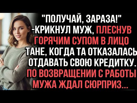 Видео: ＂Получай,зараза!＂крикнул муж,плеснув горячим супом в лицо Тане,когда та отказалась отдавать кредитку
