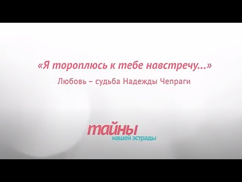 Видео: Любовь - судьба Надежды Чепраги "Я тороплюсь к тебе на встречу..." документальный фильм