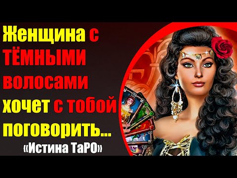 Видео: Женщина с темными волосами хочет с тобой поговорить [Истина ТаРО для мужчин]
