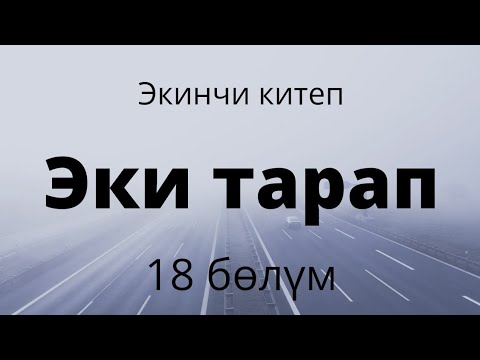 Видео: Эки тарап. Экинчи китеп. 18 бөлүм.Бурулуш Сатиева