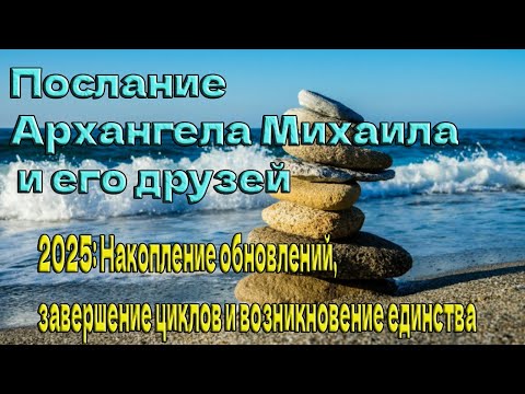 Видео: Послание Архангела Михаила и его друзей: 2025: Накопление обновлений, завершение циклов