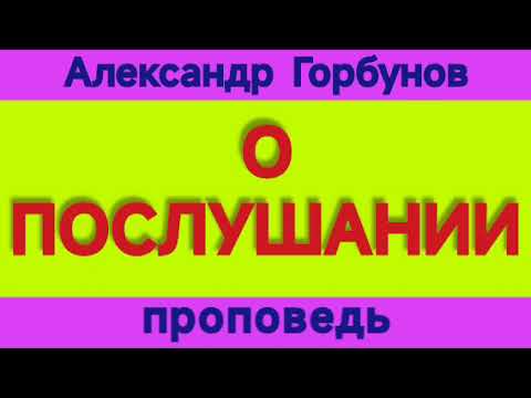 Видео: О ПОСЛУШАНИИ (Александр Горбунов, проповедь).