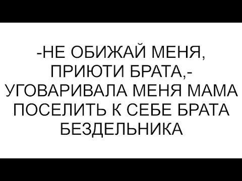Видео: -Не обижай меня, приюти брата,- уговаривала меня мама поселить к себе брата бездельника