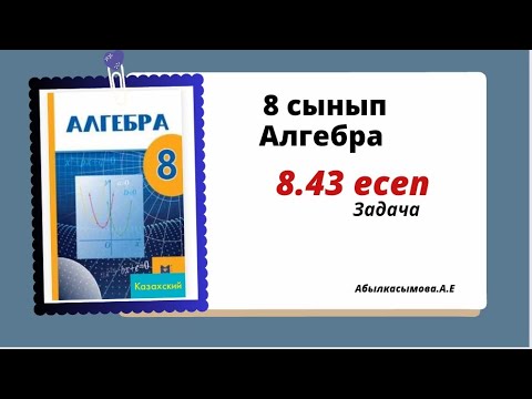Видео: алгебра 8 сынып 8.43 есеп.  Абылкасымова 8 класс 8.43 задача