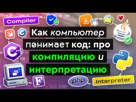 Видео: Как компьютер понимает код: про компиляцию и интерпретацию